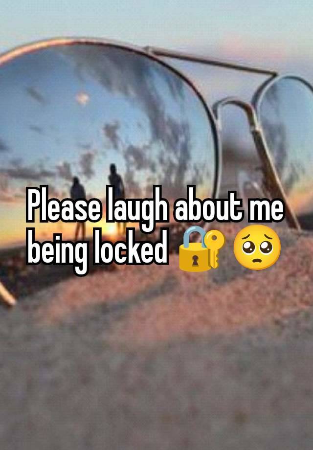 Please laugh about me being locked 🔐🥺