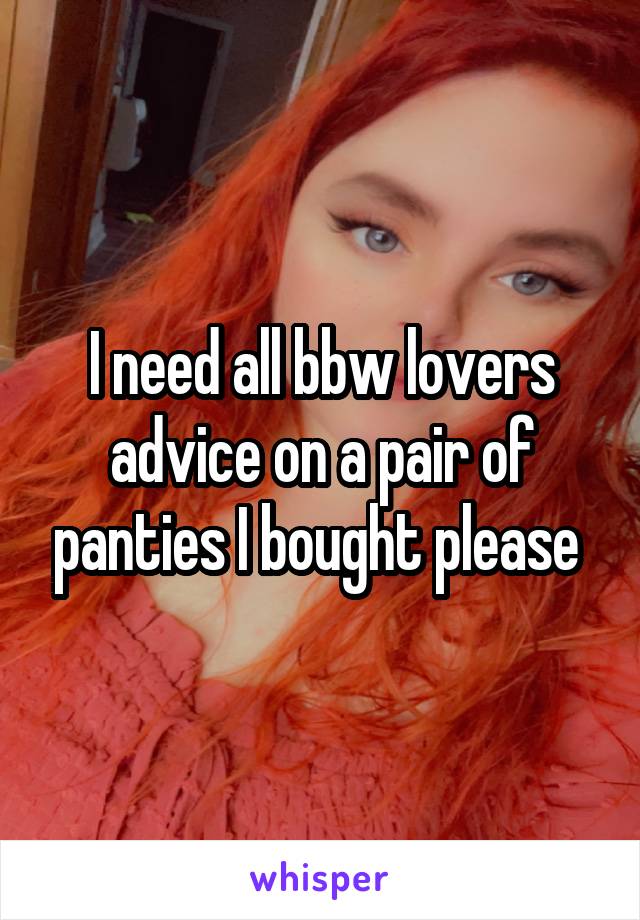 I need all bbw lovers advice on a pair of panties I bought please 