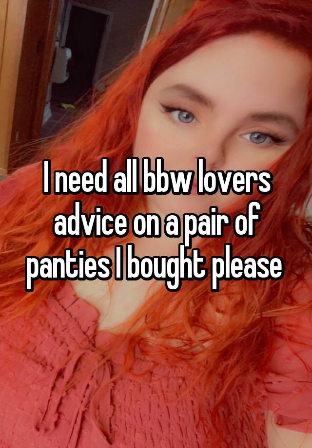 I need all bbw lovers advice on a pair of panties I bought please 