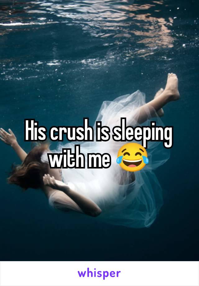 His crush is sleeping with me 😂