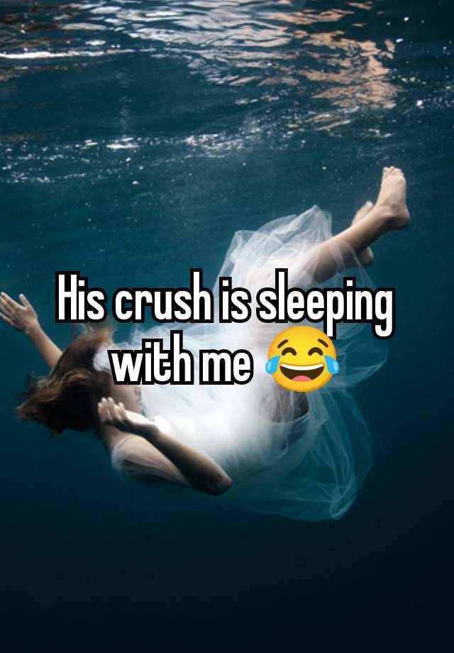 His crush is sleeping with me 😂