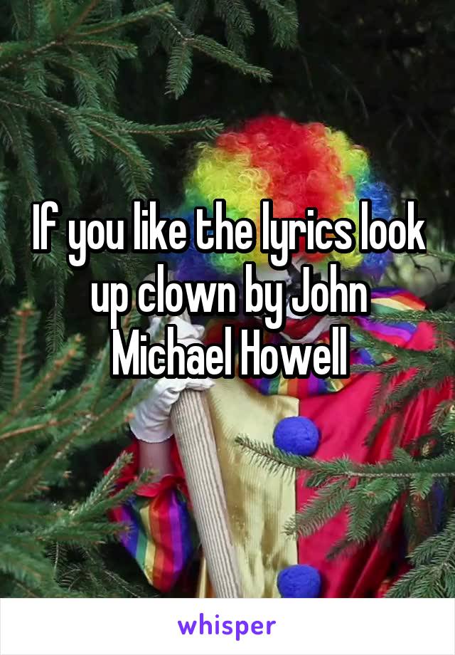 If you like the lyrics look up clown by John Michael Howell
