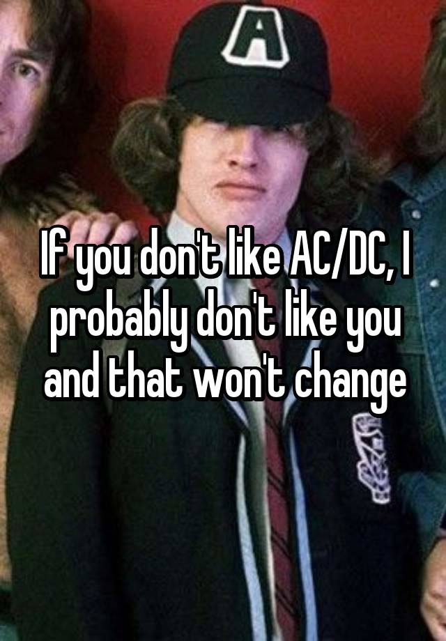 If you don't like AC/DC, I probably don't like you and that won't change