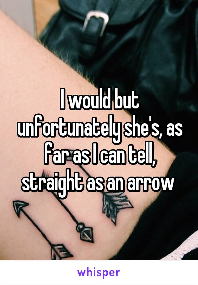 I would but unfortunately she's, as far as I can tell, straight as an arrow 