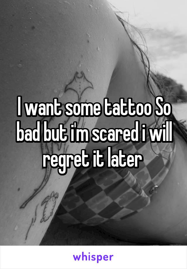 I want some tattoo So bad but i'm scared i will regret it later 