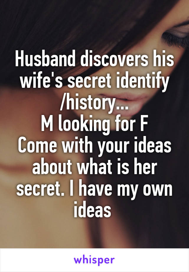 Husband discovers his wife's secret identify /history...
M looking for F
Come with your ideas about what is her secret. I have my own ideas 