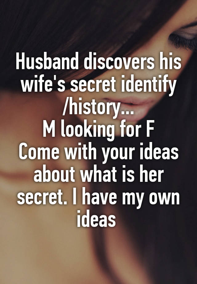 Husband discovers his wife's secret identify /history...
M looking for F
Come with your ideas about what is her secret. I have my own ideas 