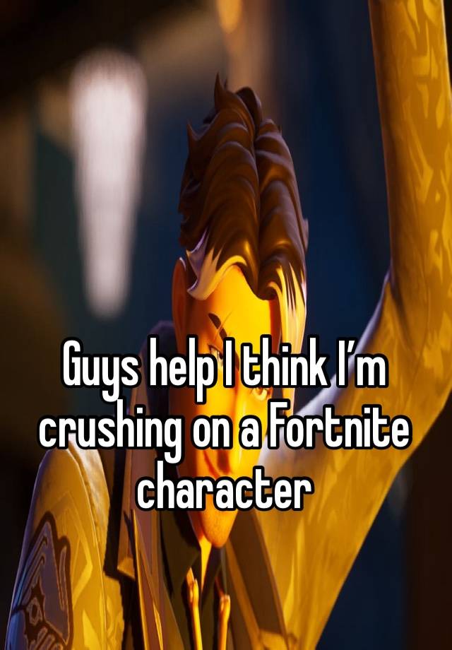 Guys help I think I’m crushing on a Fortnite character