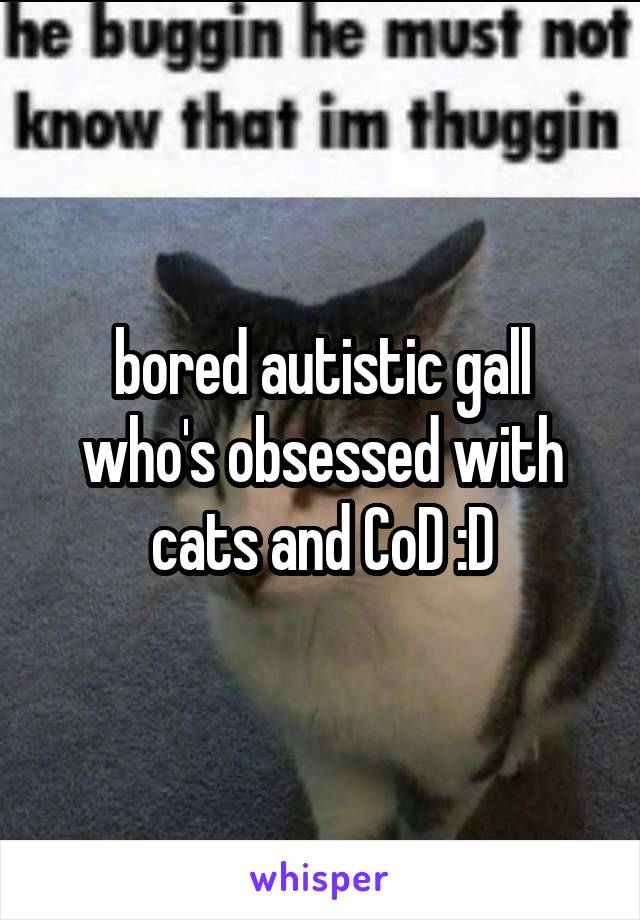 bored autistic gall who's obsessed with cats and CoD :D