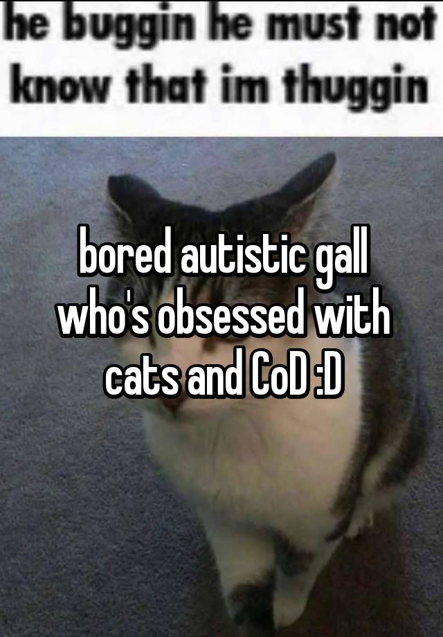 bored autistic gall who's obsessed with cats and CoD :D