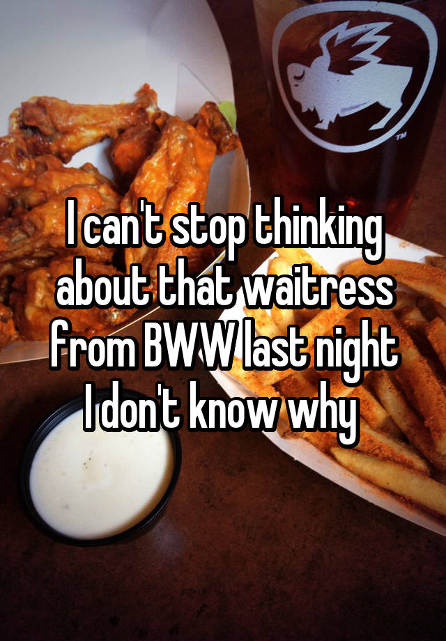 I can't stop thinking about that waitress from BWW last night
I don't know why 