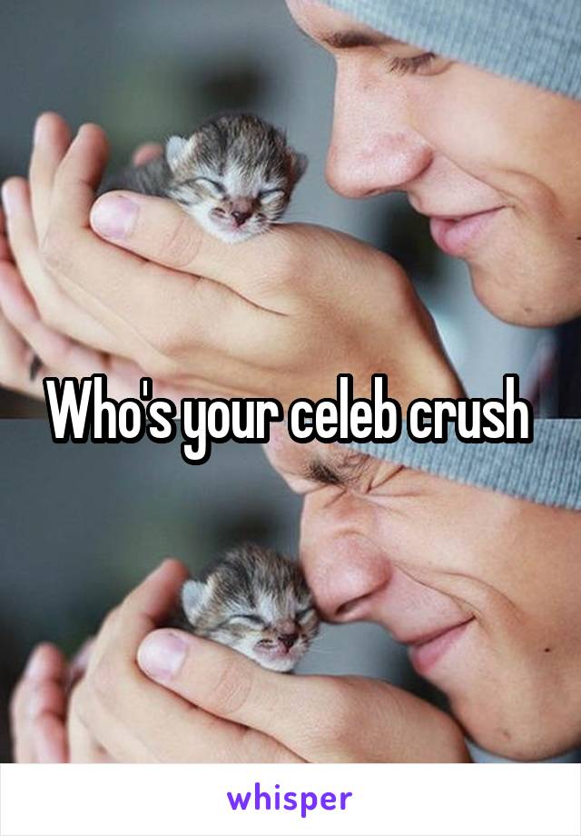 Who's your celeb crush 