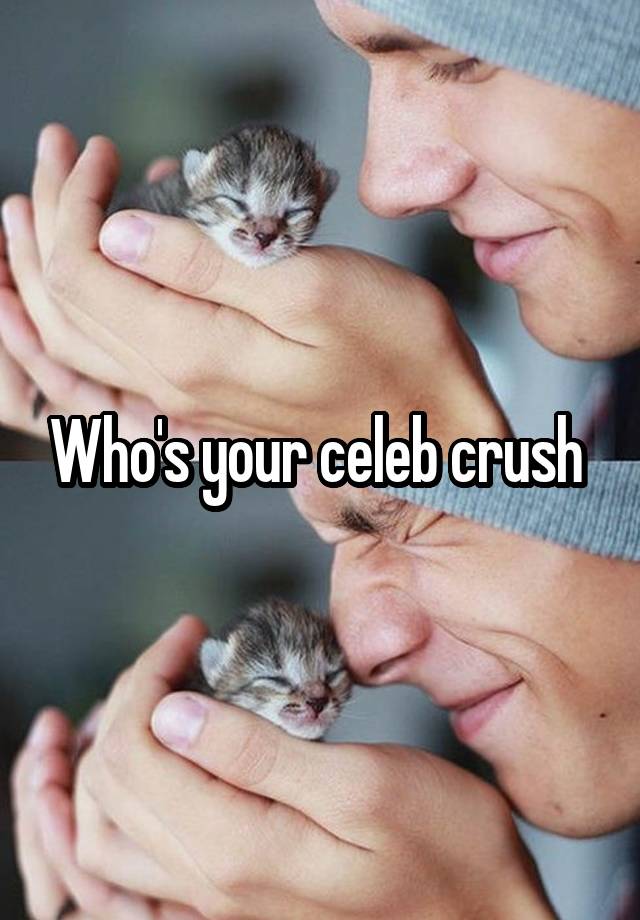 Who's your celeb crush 