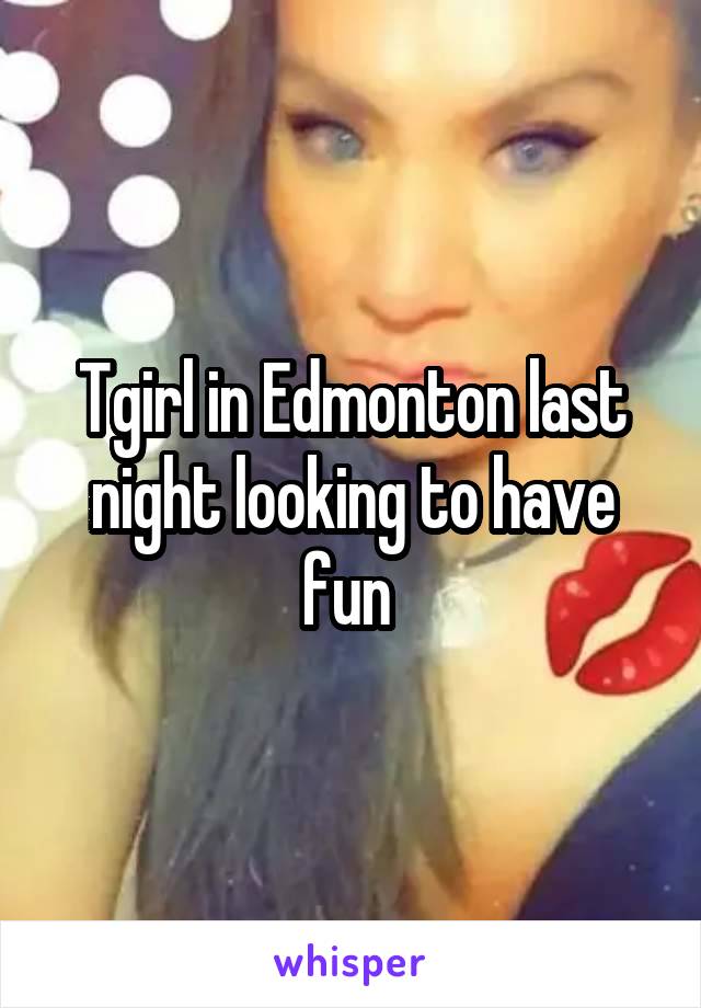 Tgirl in Edmonton last night looking to have fun 