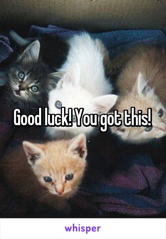 Good luck! You got this! 