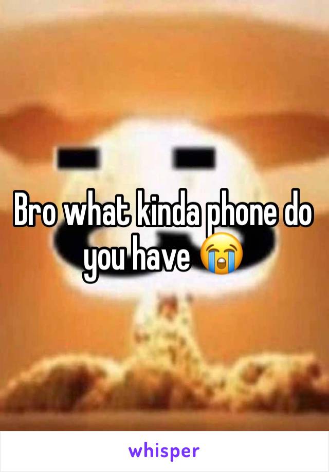 Bro what kinda phone do you have 😭