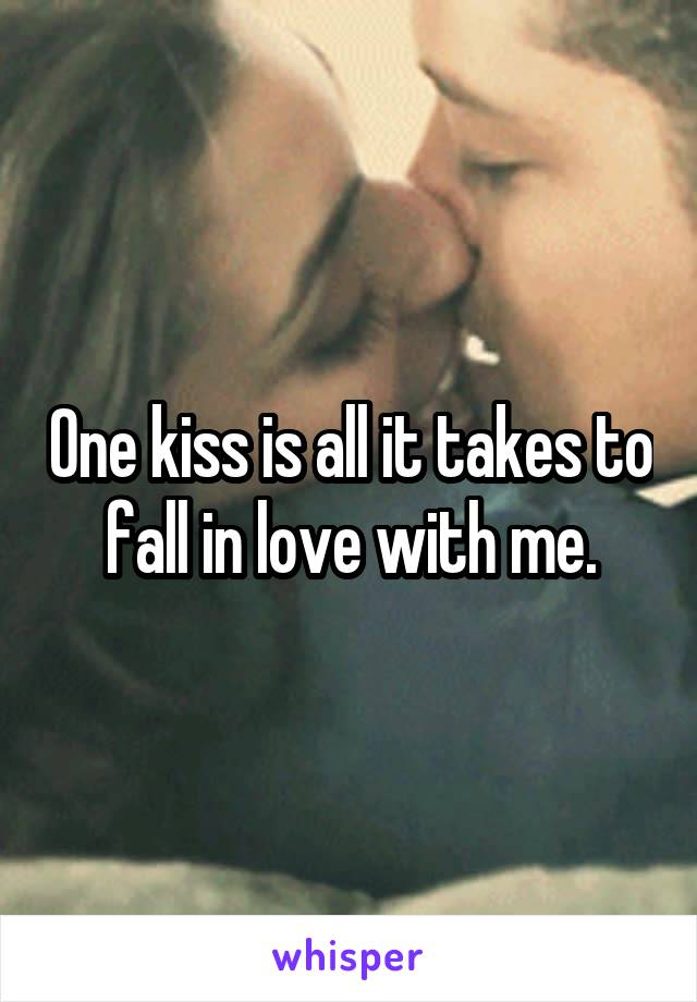 One kiss is all it takes to fall in love with me.