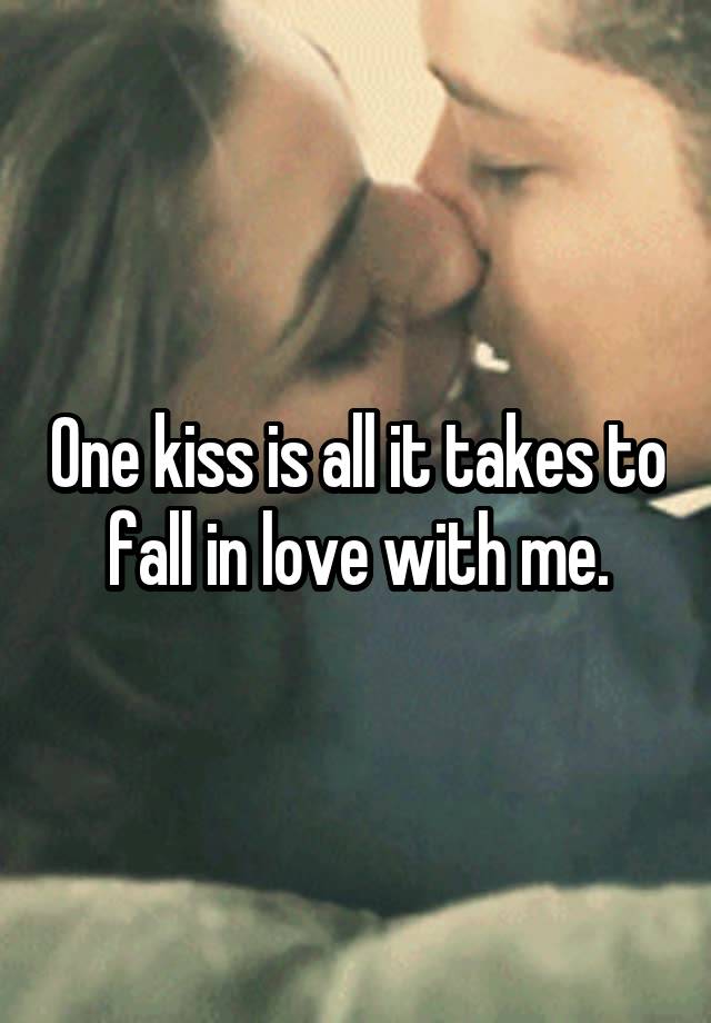 One kiss is all it takes to fall in love with me.