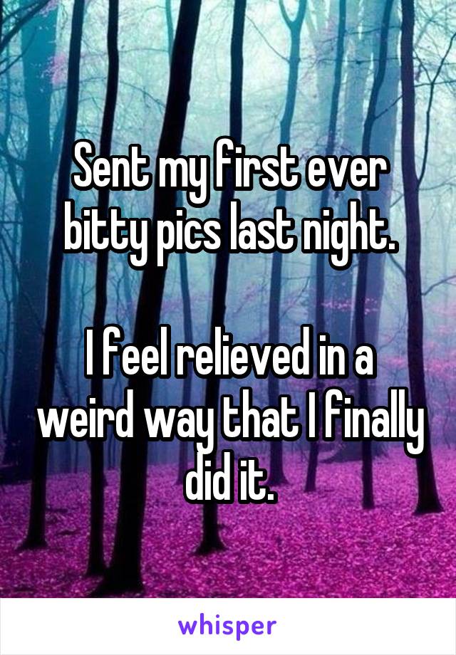 Sent my first ever bitty pics last night.

I feel relieved in a weird way that I finally did it.