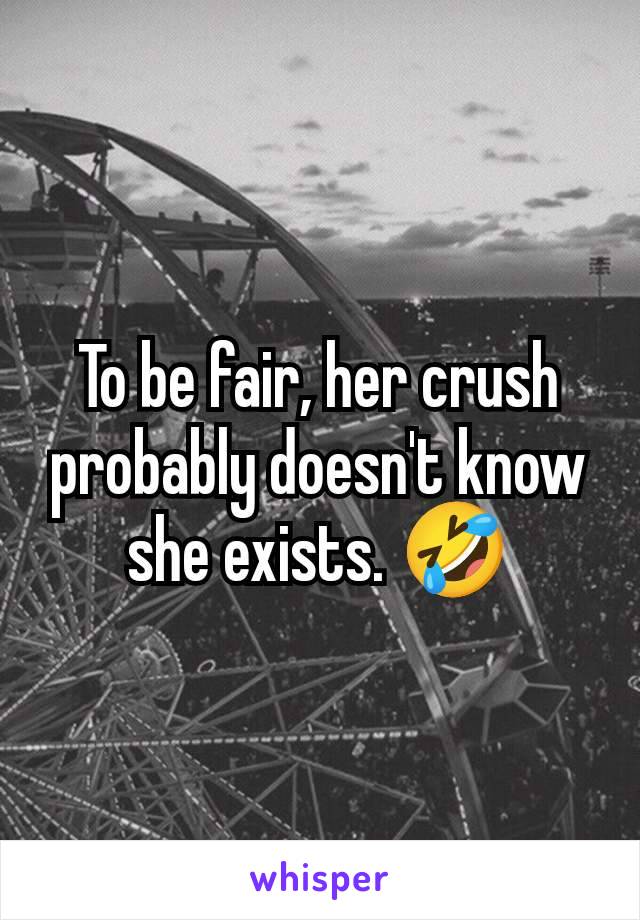 To be fair, her crush probably doesn't know she exists. 🤣