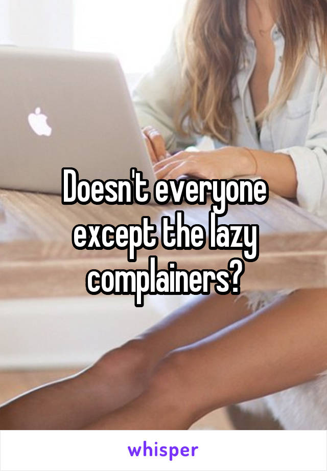 Doesn't everyone except the lazy complainers?