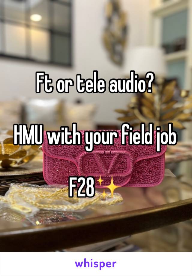 Ft or tele audio?

HMU with your field job

F28✨