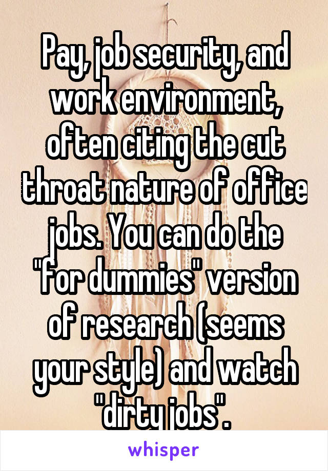 Pay, job security, and work environment, often citing the cut throat nature of office jobs. You can do the "for dummies" version of research (seems your style) and watch "dirty jobs". 