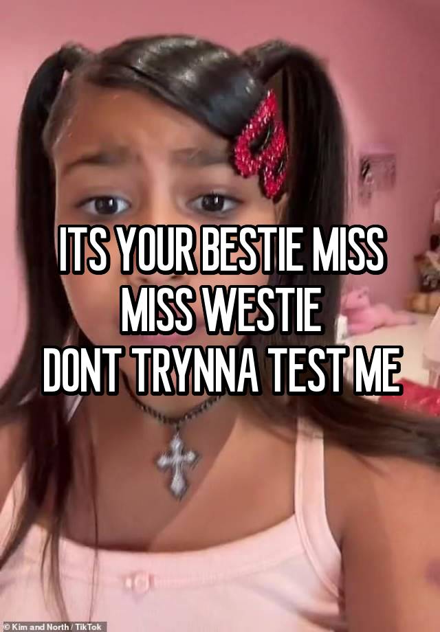 ITS YOUR BESTIE MISS MISS WESTIE
DONT TRYNNA TEST ME