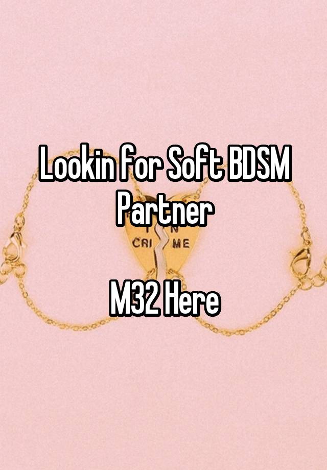 Lookin for Soft BDSM Partner

M32 Here