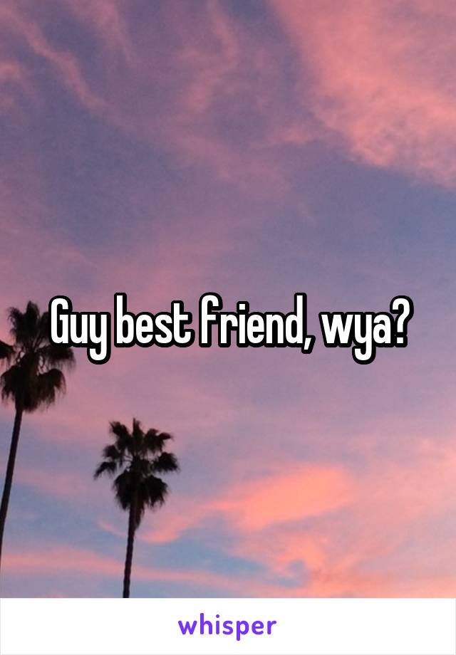 Guy best friend, wya?