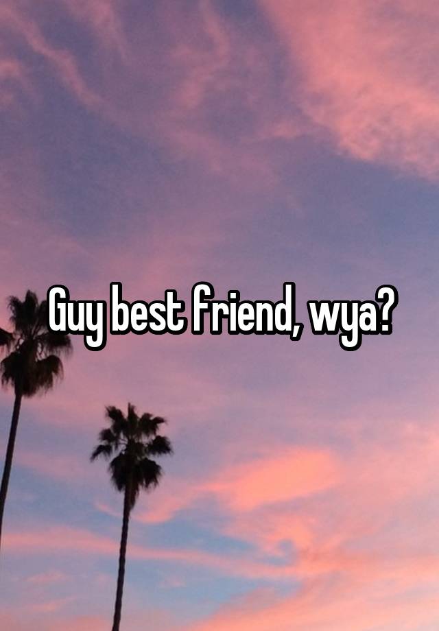 Guy best friend, wya?