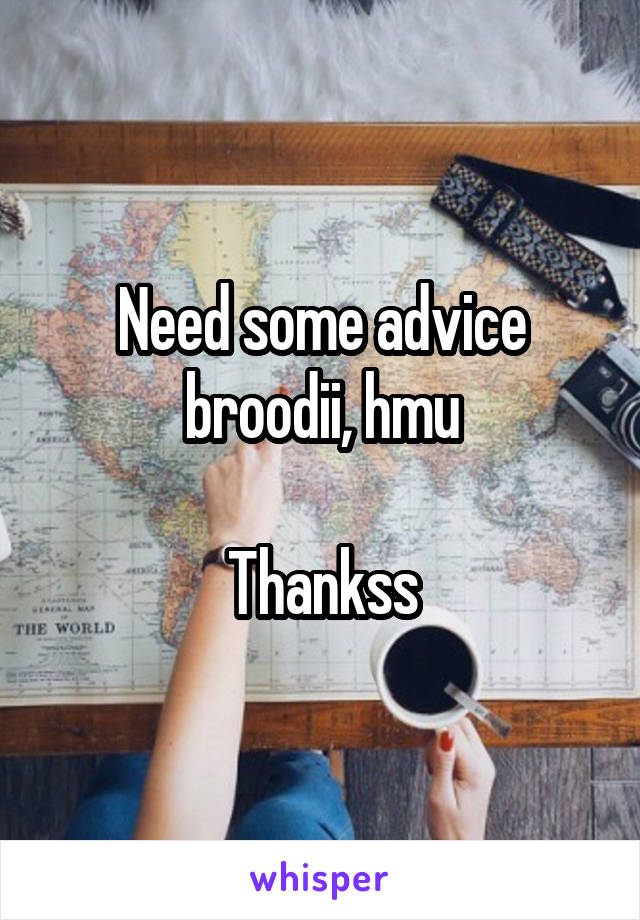 Need some advice broodii, hmu

Thankss