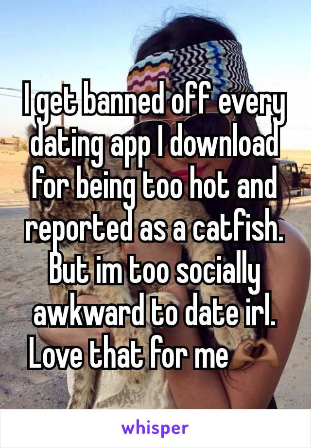 I get banned off every dating app I download for being too hot and reported as a catfish. But im too socially awkward to date irl. Love that for me🫶🏾