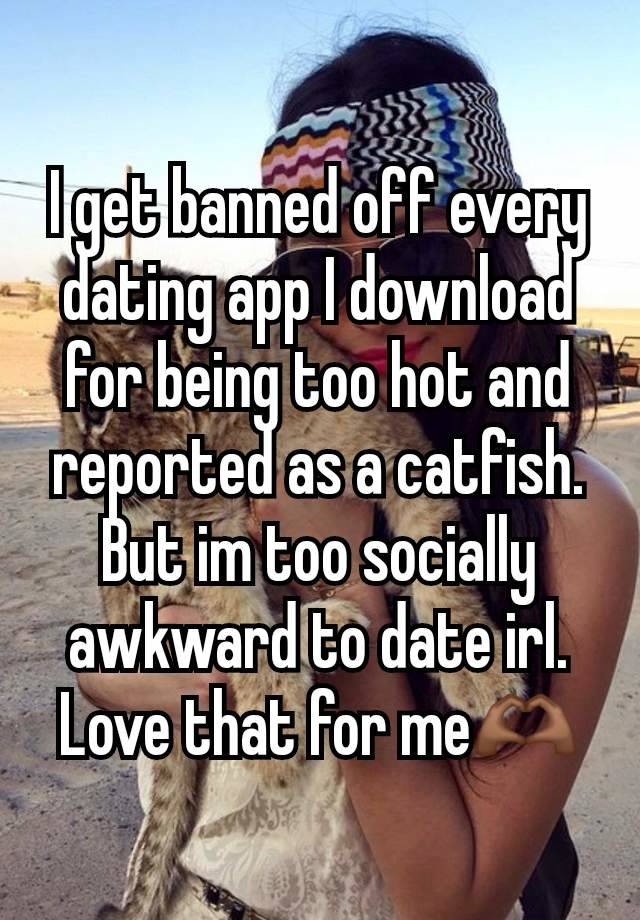 I get banned off every dating app I download for being too hot and reported as a catfish. But im too socially awkward to date irl. Love that for me🫶🏾