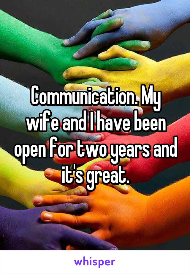 Communication. My wife and I have been open for two years and it's great.