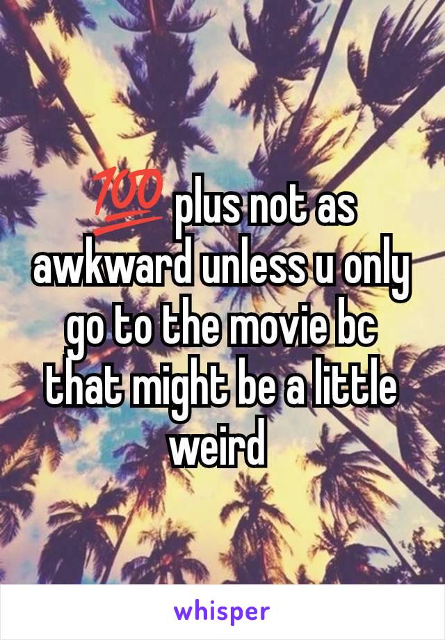 💯 plus not as awkward unless u only go to the movie bc that might be a little weird 