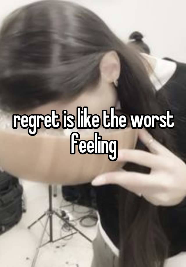 regret is like the worst feeling