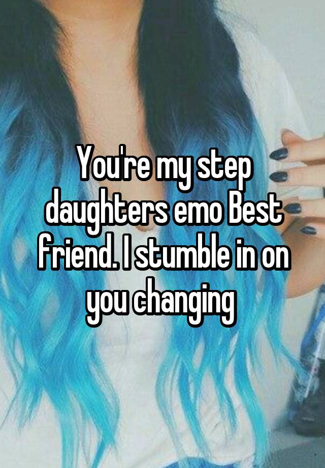 You're my step daughters emo Best friend. I stumble in on you changing 