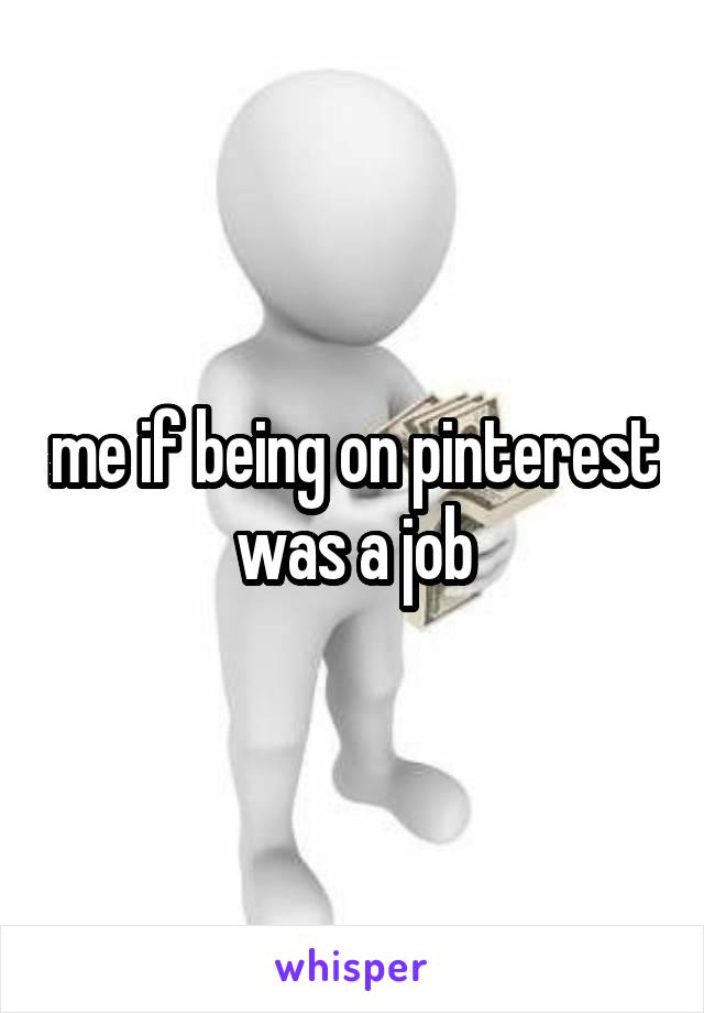 me if being on pinterest was a job