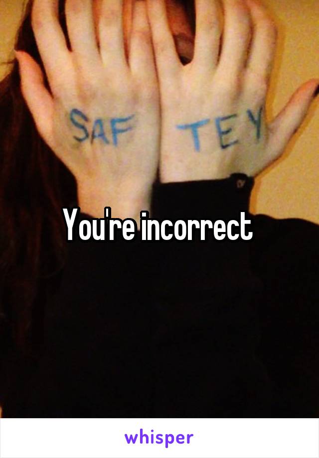 You're incorrect 