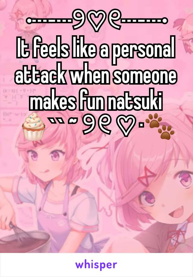 •┈┈୨♡୧┈┈•
It feels like a personal attack when someone makes fun natsuki
🧁`` ~ ୨୧ ♡ ·🐾




