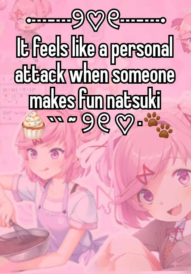 •┈┈୨♡୧┈┈•
It feels like a personal attack when someone makes fun natsuki
🧁`` ~ ୨୧ ♡ ·🐾




