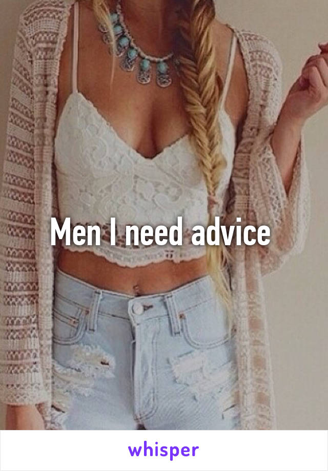 Men I need advice 