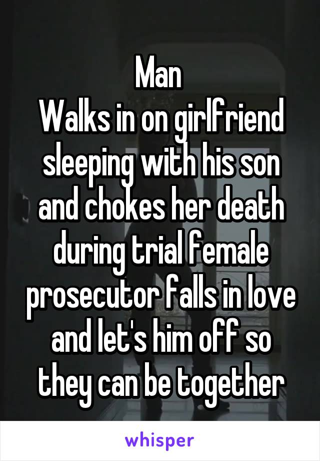 Man 
Walks in on girlfriend sleeping with his son and chokes her death during trial female prosecutor falls in love and let's him off so they can be together