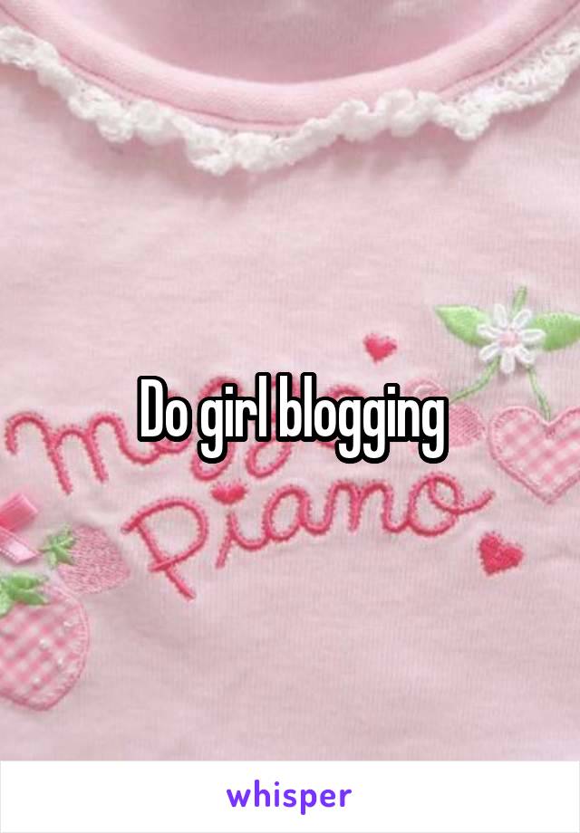 Do girl blogging