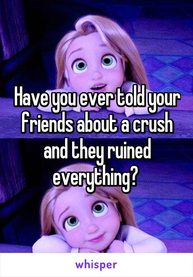 Have you ever told your friends about a crush and they ruined everything? 