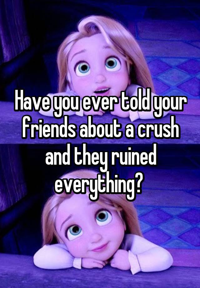 Have you ever told your friends about a crush and they ruined everything? 