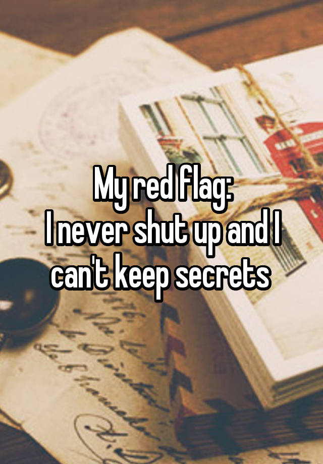 My red flag:
I never shut up and I can't keep secrets 