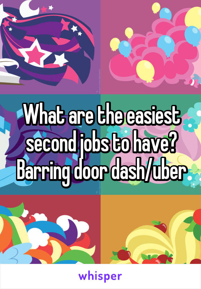 What are the easiest second jobs to have? Barring door dash/uber