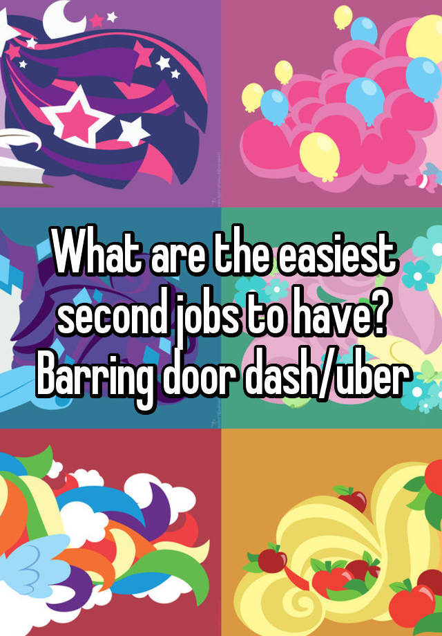 What are the easiest second jobs to have? Barring door dash/uber